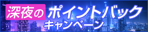 深夜のポイントバックキャンペーン!!